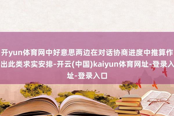 开yun体育网中好意思两边在对话协商进度中推算作念出此类求实安排-开云(中国)kaiyun体育网址-登录入口