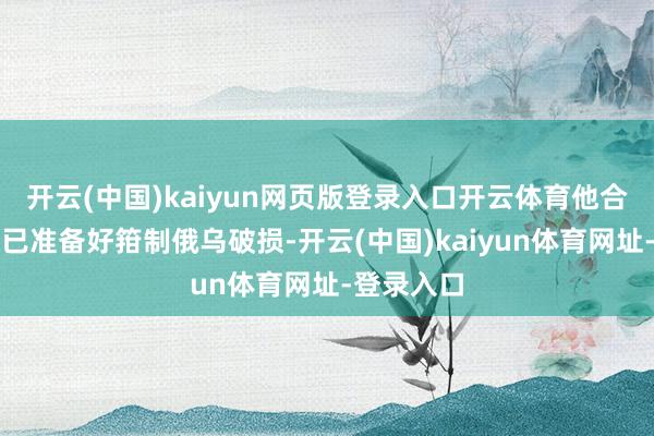 开云(中国)kaiyun网页版登录入口开云体育他合计俄罗斯已准备好箝制俄乌破损-开云(中国)kaiyun体育网址-登录入口