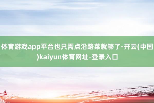 体育游戏app平台也只需点沿路菜就够了-开云(中国)kaiyun体育网址-登录入口