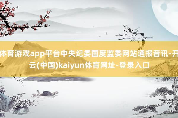 体育游戏app平台中央纪委国度监委网站通报音讯-开云(中国)kaiyun体育网址-登录入口