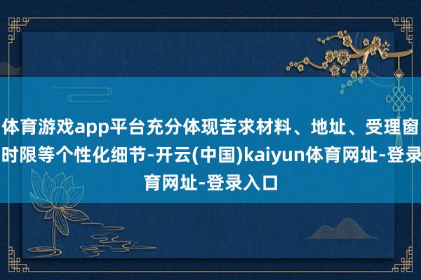 体育游戏app平台充分体现苦求材料、地址、受理窗口、时限等个性化细节-开云(中国)kaiyun体育网址-登录入口