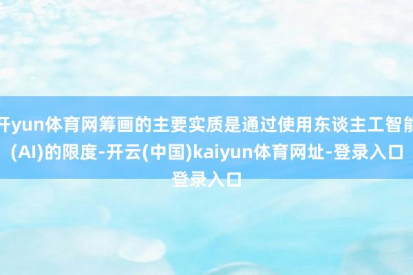 开yun体育网筹画的主要实质是通过使用东谈主工智能(AI)的限度-开云(中国)kaiyun体育网址-登录入口