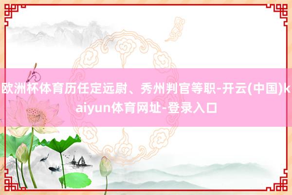 欧洲杯体育历任定远尉、秀州判官等职-开云(中国)kaiyun体育网址-登录入口