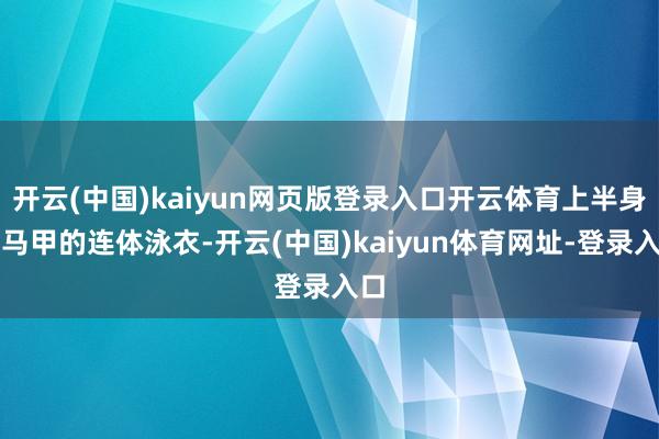 开云(中国)kaiyun网页版登录入口开云体育上半身是马甲的连体泳衣-开云(中国)kaiyun体育网址-登录入口