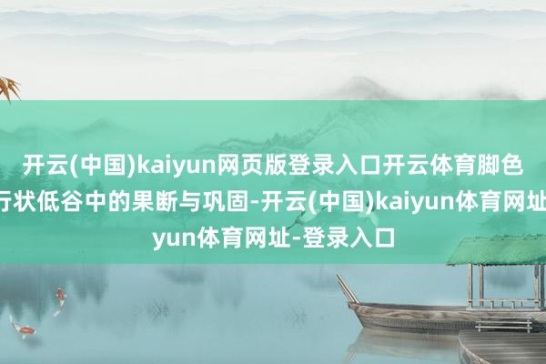 开云(中国)kaiyun网页版登录入口开云体育脚色在情谊与行状低谷中的果断与巩固-开云(中国)kaiyun体育网址-登录入口