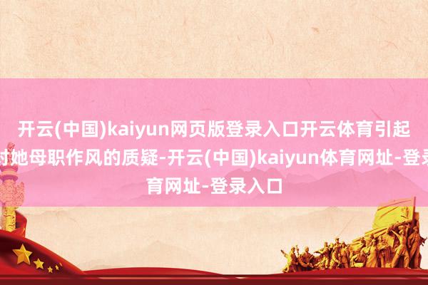 开云(中国)kaiyun网页版登录入口开云体育引起公众对她母职作风的质疑-开云(中国)kaiyun体育网址-登录入口