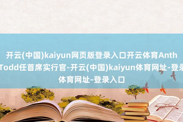 开云(中国)kaiyun网页版登录入口开云体育Anthony Todd任首席实行官-开云(中国)kaiyun体育网址-登录入口