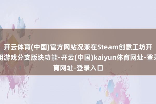 开云体育(中国)官方网站况兼在Steam创意工坊开启启用游戏分支版块功能-开云(中国)kaiyun体育网址-登录入口