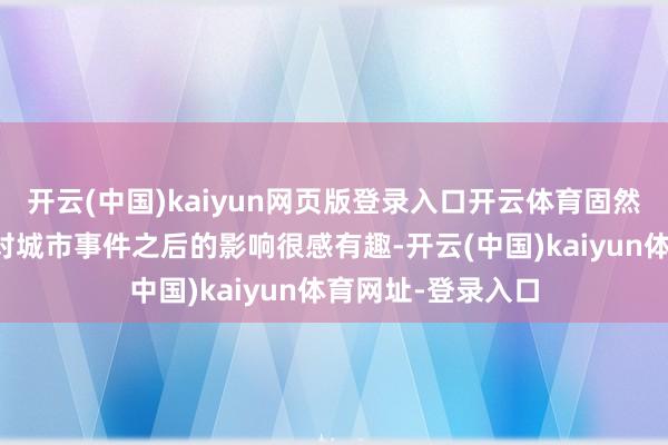 开云(中国)kaiyun网页版登录入口开云体育固然开荒团队自己也对城市事件之后的影响很感有趣-开云(中国)kaiyun体育网址-登录入口