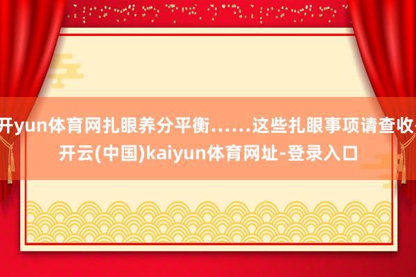 开yun体育网扎眼养分平衡……这些扎眼事项请查收-开云(中国)kaiyun体育网址-登录入口