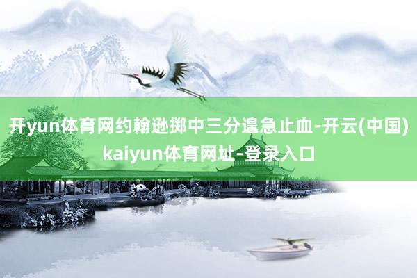 开yun体育网约翰逊掷中三分遑急止血-开云(中国)kaiyun体育网址-登录入口