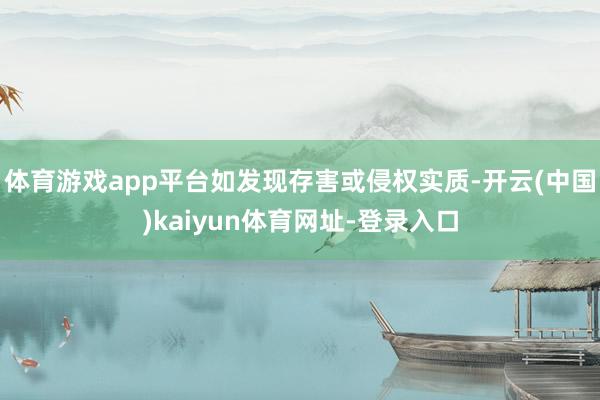 体育游戏app平台如发现存害或侵权实质-开云(中国)kaiyun体育网址-登录入口