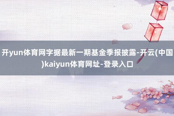 开yun体育网字据最新一期基金季报披露-开云(中国)kaiyun体育网址-登录入口