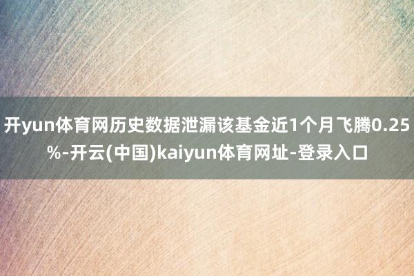 开yun体育网历史数据泄漏该基金近1个月飞腾0.25%-开云(中国)kaiyun体育网址-登录入口