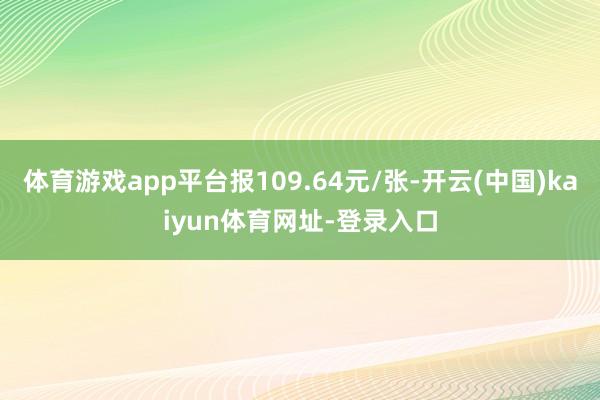 体育游戏app平台报109.64元/张-开云(中国)kaiyun体育网址-登录入口