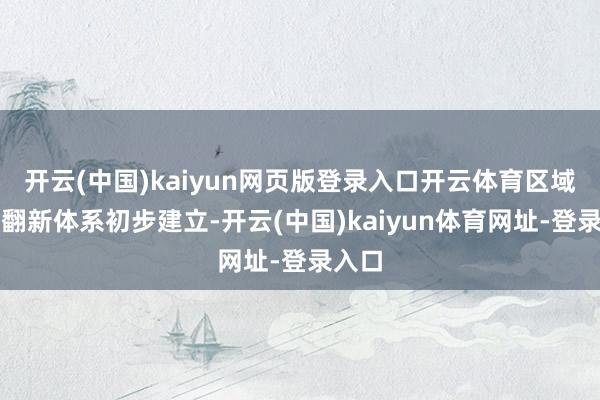 开云(中国)kaiyun网页版登录入口开云体育区域协同翻新体系初步建立-开云(中国)kaiyun体育网址-登录入口