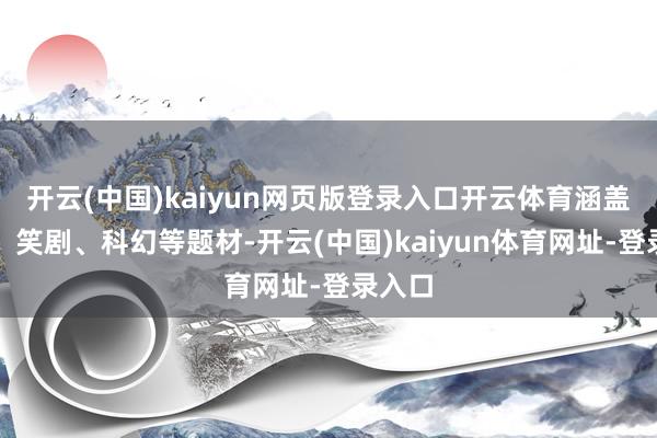 开云(中国)kaiyun网页版登录入口开云体育涵盖悬疑、笑剧、科幻等题材-开云(中国)kaiyun体育网址-登录入口