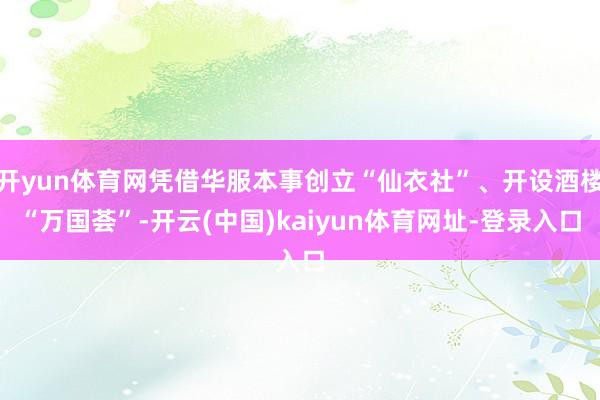 开yun体育网凭借华服本事创立“仙衣社”、开设酒楼“万国荟”-开云(中国)kaiyun体育网址-登录入口