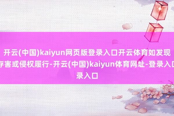 开云(中国)kaiyun网页版登录入口开云体育如发现存害或侵权履行-开云(中国)kaiyun体育网址-登录入口