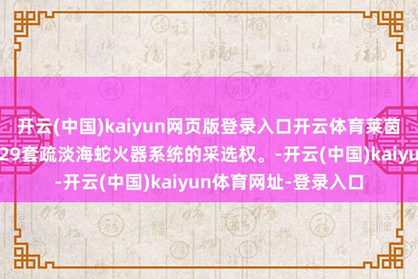 开云(中国)kaiyun网页版登录入口开云体育莱茵金属：协议包含最多29套疏淡海蛇火器系统的采选权。-开云(中国)kaiyun体育网址-登录入口