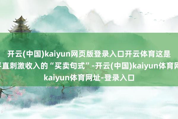 开云(中国)kaiyun网页版登录入口开云体育这是复制一个能平直刺激收入的“买卖句式”-开云(中国)kaiyun体育网址-登录入口