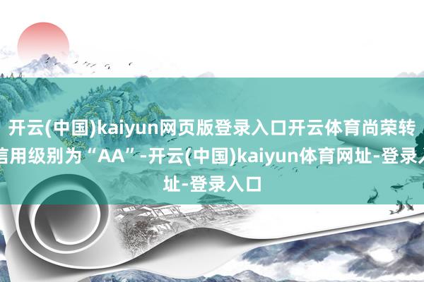开云(中国)kaiyun网页版登录入口开云体育尚荣转债信用级别为“AA”-开云(中国)kaiyun体育网址-登录入口