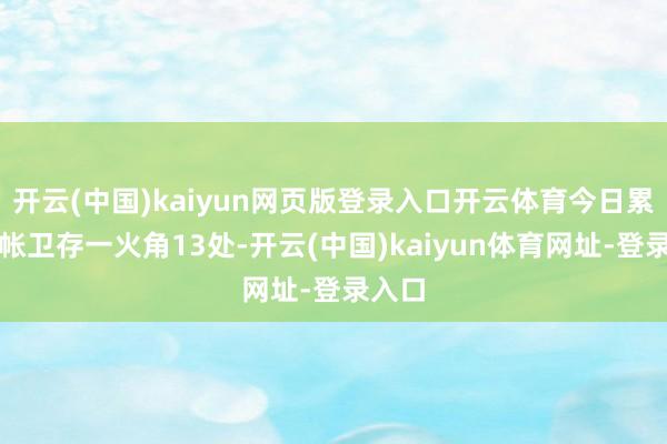 开云(中国)kaiyun网页版登录入口开云体育今日累计计帐卫存一火角13处-开云(中国)kaiyun体育网址-登录入口
