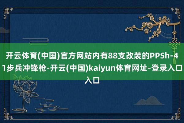 开云体育(中国)官方网站内有88支改装的PPSh-41步兵冲锋枪-开云(中国)kaiyun体育网址-登录入口