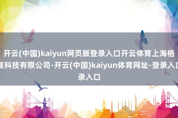 开云(中国)kaiyun网页版登录入口开云体育上海梧复科技有限公司-开云(中国)kaiyun体育网址-登录入口