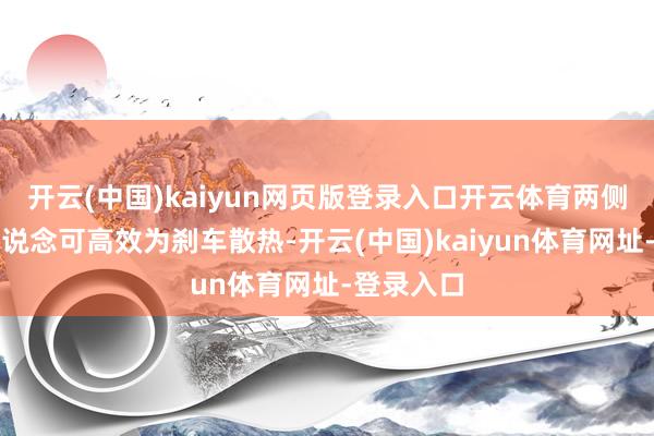 开云(中国)kaiyun网页版登录入口开云体育两侧切割式风说念可高效为刹车散热-开云(中国)kaiyun体育网址-登录入口