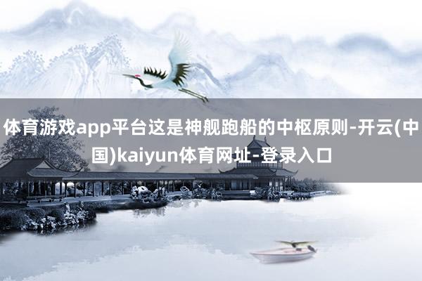 体育游戏app平台这是神舰跑船的中枢原则-开云(中国)kaiyun体育网址-登录入口