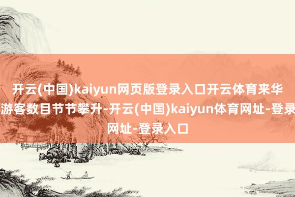 开云(中国)kaiyun网页版登录入口开云体育来华番邦游客数目节节攀升-开云(中国)kaiyun体育网址-登录入口
