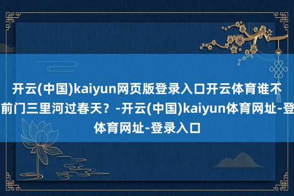 开云(中国)kaiyun网页版登录入口开云体育谁不可爱来前门三里河过春天？-开云(中国)kaiyun体育网址-登录入口