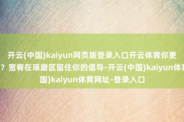 开云(中国)kaiyun网页版登录入口开云体育你更心爱哪个版块呢？宽宥在琢磨区留住你的倡导-开云(中国)kaiyun体育网址-登录入口