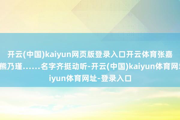 开云(中国)kaiyun网页版登录入口开云体育张嘉倪、杨璐、熊乃瑾……名字齐挺动听-开云(中国)kaiyun体育网址-登录入口