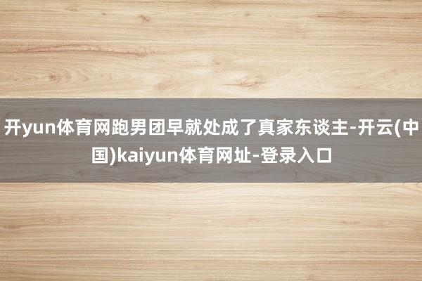 开yun体育网跑男团早就处成了真家东谈主-开云(中国)kaiyun体育网址-登录入口