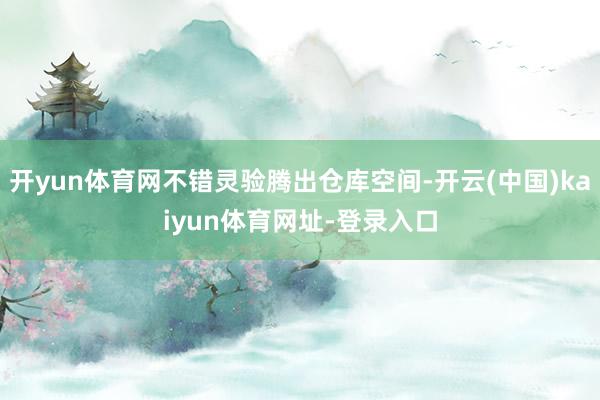 开yun体育网不错灵验腾出仓库空间-开云(中国)kaiyun体育网址-登录入口