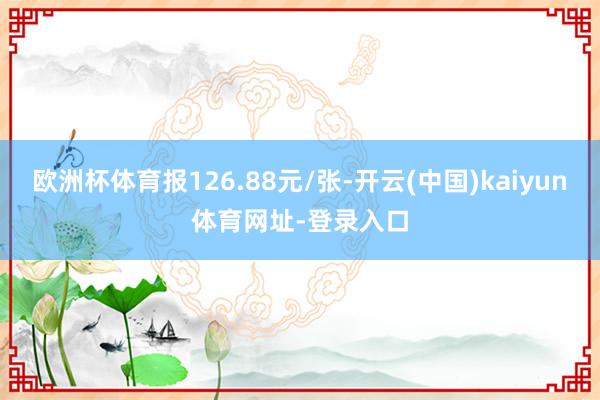 欧洲杯体育报126.88元/张-开云(中国)kaiyun体育网址-登录入口