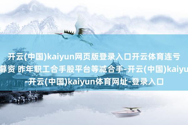 开云(中国)kaiyun网页版登录入口开云体育连亏股迅捷兴拟高位定增募资 昨年职工合手股平台等减合手-开云(中国)kaiyun体育网址-登录入口