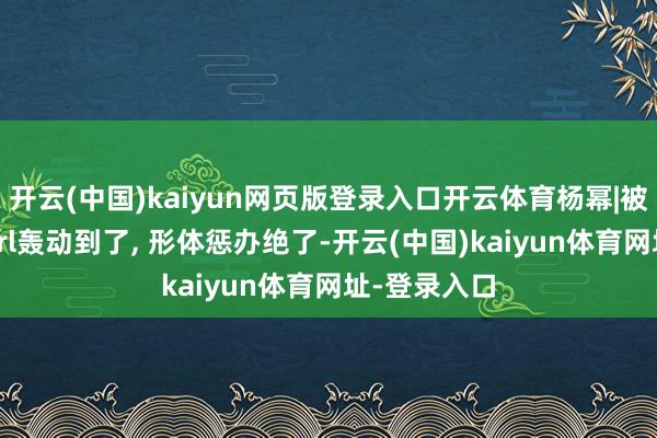 开云(中国)kaiyun网页版登录入口开云体育杨幂|被杨幂瑜伽girl轰动到了, 形体惩办绝了-开云(中国)kaiyun体育网址-登录入口