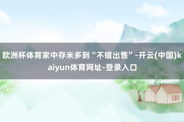 欧洲杯体育家中存米多到“不错出售”-开云(中国)kaiyun体育网址-登录入口