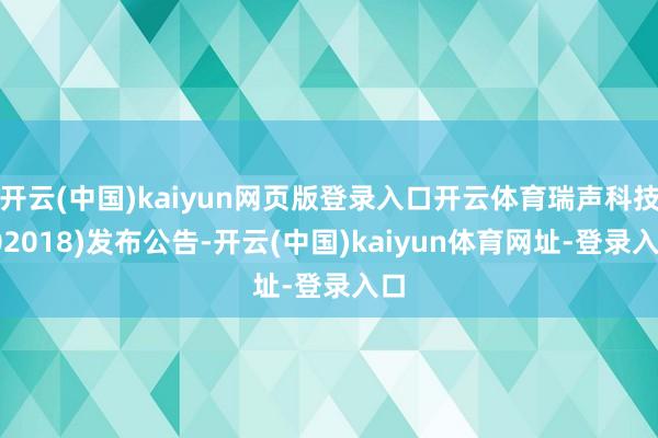 开云(中国)kaiyun网页版登录入口开云体育瑞声科技(02018)发布公告-开云(中国)kaiyun体育网址-登录入口