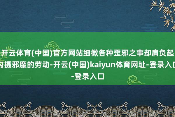 开云体育(中国)官方网站细微各种歪邪之事却肩负起勾摄邪魔的劳动-开云(中国)kaiyun体育网址-登录入口