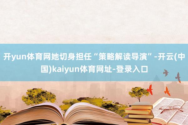 开yun体育网她切身担任“策略解读导演”-开云(中国)kaiyun体育网址-登录入口