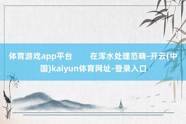 体育游戏app平台 在浑水处理范畴-开云(中国)kaiyun体育网址-登录入口