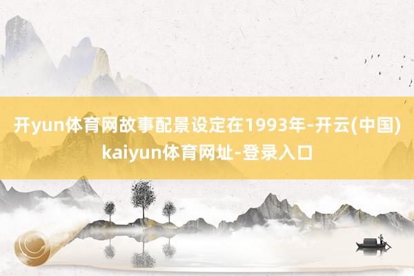 开yun体育网故事配景设定在1993年-开云(中国)kaiyun体育网址-登录入口