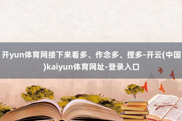 开yun体育网接下来看多、作念多、捏多-开云(中国)kaiyun体育网址-登录入口