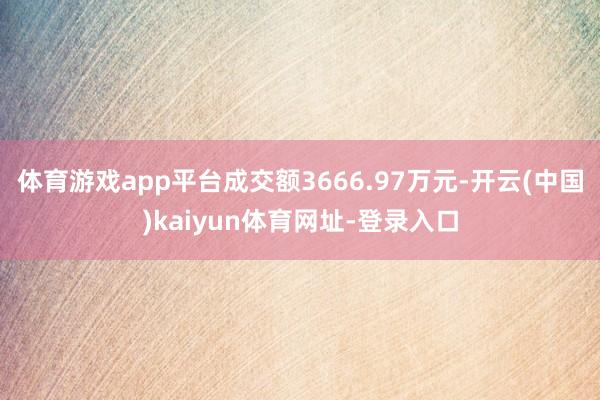体育游戏app平台成交额3666.97万元-开云(中国)kaiyun体育网址-登录入口