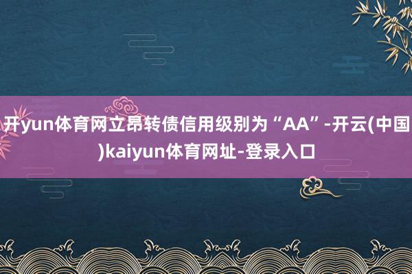 开yun体育网立昂转债信用级别为“AA”-开云(中国)kaiyun体育网址-登录入口