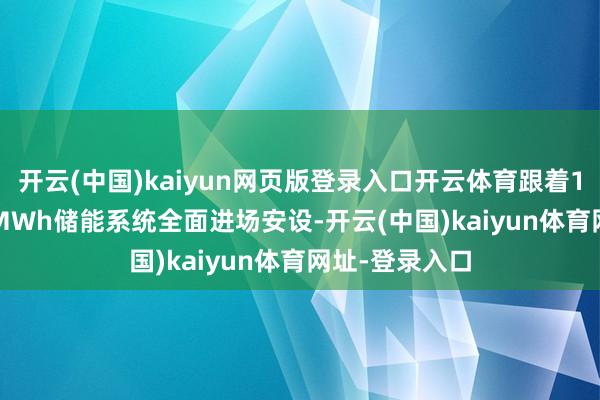 开云(中国)kaiyun网页版登录入口开云体育跟着100MW/200MWh储能系统全面进场安设-开云(中国)kaiyun体育网址-登录入口